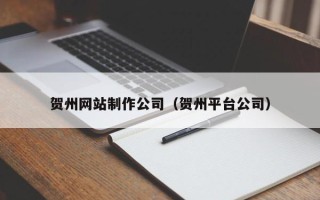 日喀则贺州网站制作公司（贺州平台公司）